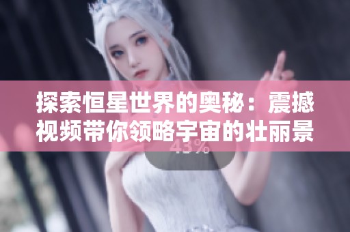 探索恒星世界的奧秘：震撼視頻帶你領(lǐng)略宇宙的壯麗景觀