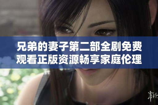 兄弟的妻子第二部全劇免費觀看正版資源暢享家庭倫理劇精彩瞬間