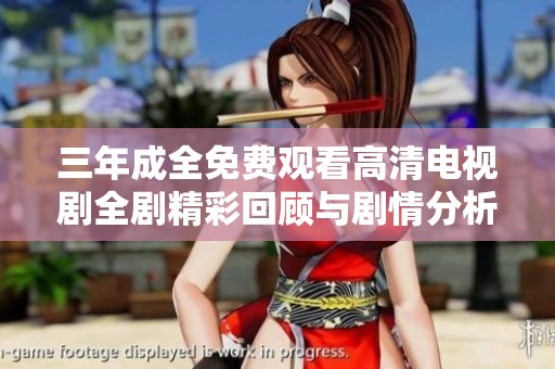 三年成全免費(fèi)觀(guān)看高清電視劇全劇精彩回顧與劇情分析分享
