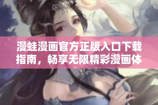 漫蛙漫畫官方正版入口下載指南，暢享無限精彩漫畫體驗(yàn)