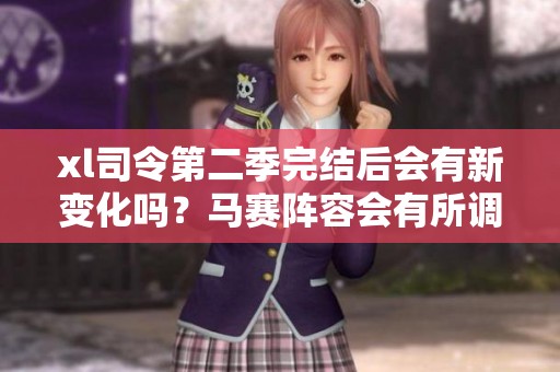 xl司令第二季完結(jié)后會(huì)有新變化嗎？馬賽陣容會(huì)有所調(diào)整嗎