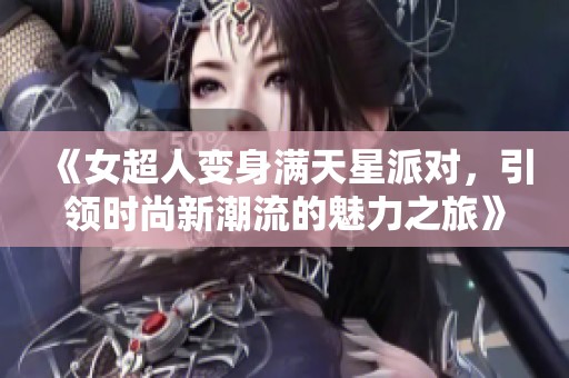 《女超人變身滿天星派對(duì)，引領(lǐng)時(shí)尚新潮流的魅力之旅》