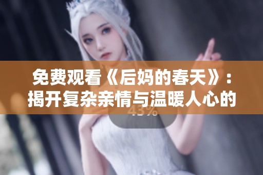 免費(fèi)觀看《后媽的春天》：揭開復(fù)雜親情與溫暖人心的感人故事