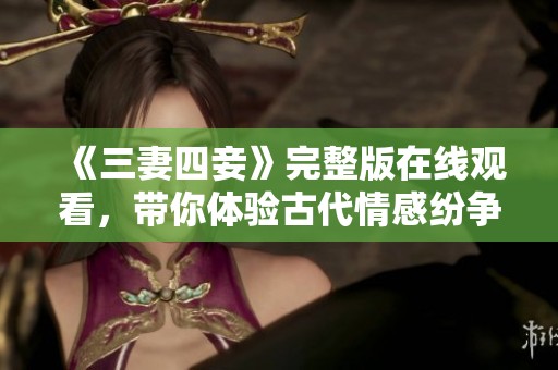 《三妻四妾》完整版在線觀看，帶你體驗(yàn)古代情感紛爭(zhēng)的精彩故事