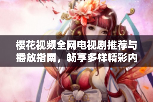 櫻花視頻全網(wǎng)電視劇推薦與播放指南，暢享多樣精彩內(nèi)容