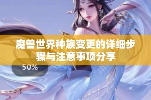 魔獸世界種族變更的詳細(xì)步驟與注意事項(xiàng)分享