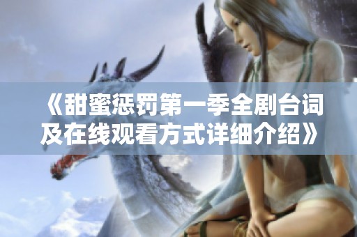 《甜蜜懲罰第一季全劇臺(tái)詞及在線觀看方式詳細(xì)介紹》