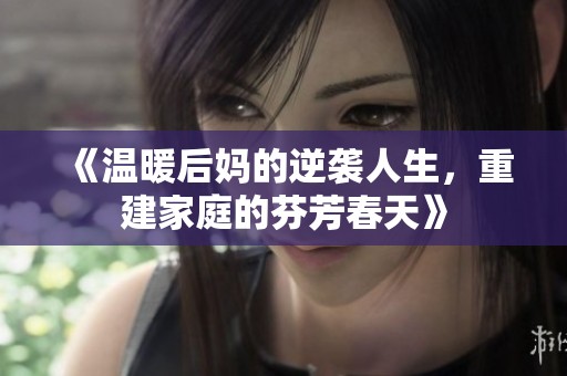 《溫暖后媽的逆襲人生，重建家庭的芬芳春天》