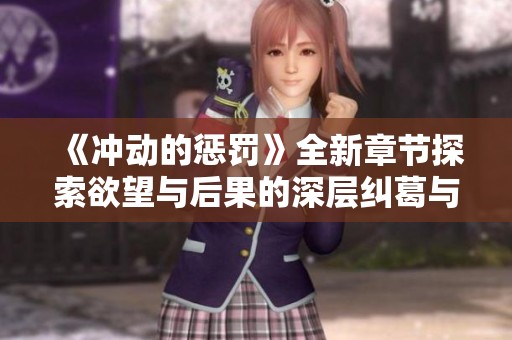 《沖動的懲罰》全新章節(jié)探索欲望與后果的深層糾葛與人性反思