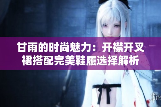 甘雨的時(shí)尚魅力：開襟開叉裙搭配完美鞋履選擇解析