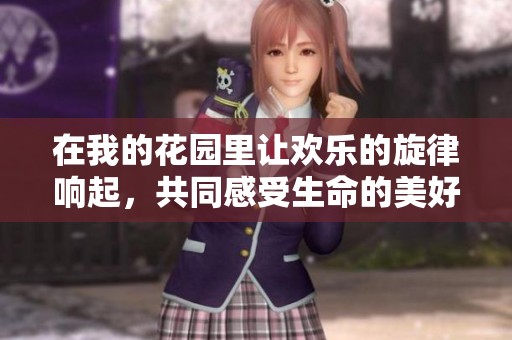 在我的花園里讓歡樂的旋律響起，共同感受生命的美好與激情