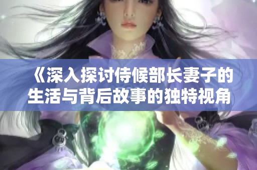 《深入探討侍候部長(zhǎng)妻子的生活與背后故事的獨(dú)特視角》