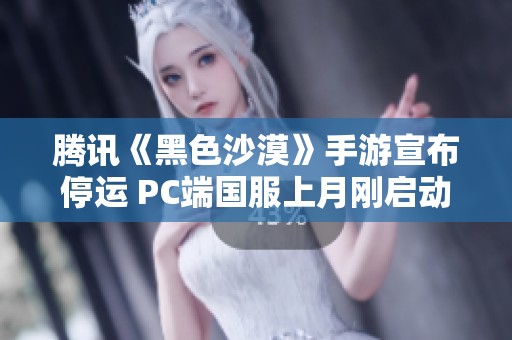 騰訊《黑色沙漠》手游宣布停運 PC端國服上月剛啟動公測引發(fā)關注