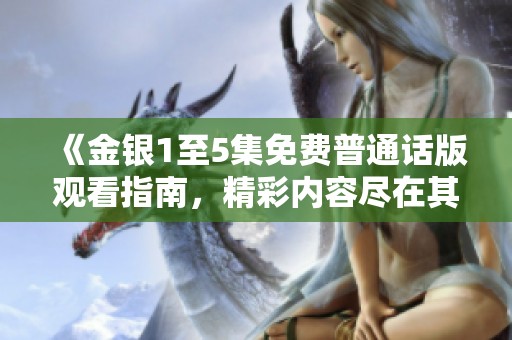 《金銀1至5集免費(fèi)普通話版觀看指南，精彩內(nèi)容盡在其中》