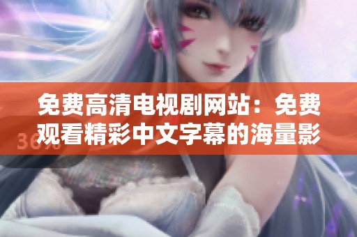 免費高清電視劇網(wǎng)站：免費觀看精彩中文字幕的海量影視資源分享