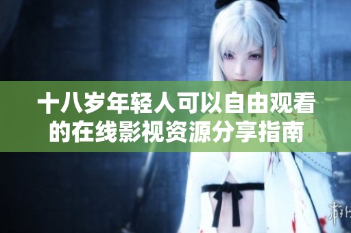 十八歲年輕人可以自由觀(guān)看的在線(xiàn)影視資源分享指南