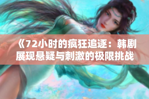 《72小時的瘋狂追逐：韓劇展現(xiàn)懸疑與刺激的極限挑戰(zhàn)》
