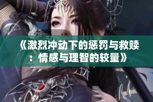 《激烈沖動下的懲罰與救贖：情感與理智的較量》