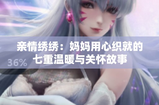 親情繡繡：媽媽用心織就的七重溫暖與關(guān)懷故事