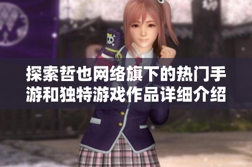 探索哲也網(wǎng)絡(luò)旗下的熱門手游和獨特游戲作品詳細介紹