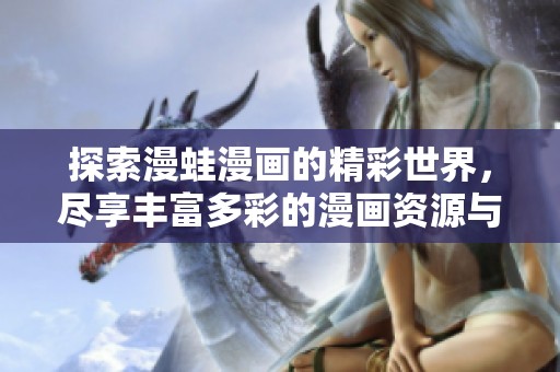 探索漫蛙漫畫的精彩世界，盡享豐富多彩的漫畫資源與獨特體驗