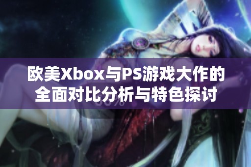 歐美Xbox與PS游戲大作的全面對比分析與特色探討