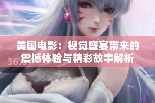 美國電影：視覺盛宴帶來的震撼體驗與精彩故事解析