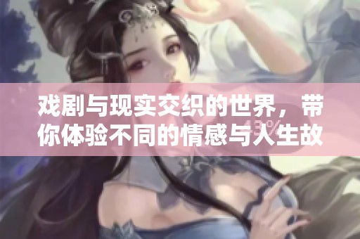 戲劇與現(xiàn)實(shí)交織的世界，帶你體驗(yàn)不同的情感與人生故事