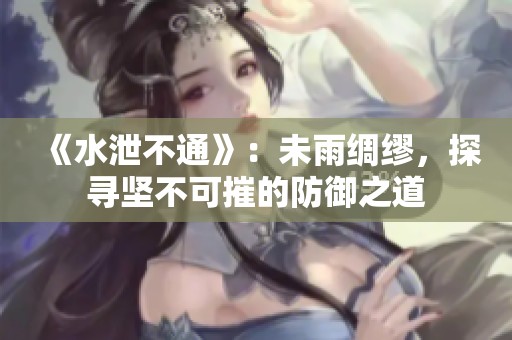 《水泄不通》：未雨綢繆，探尋堅不可摧的防御之道