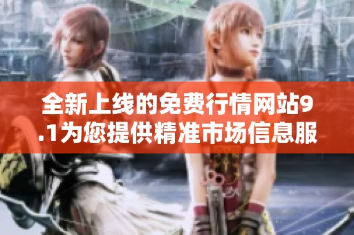 全新上線的免費(fèi)行情網(wǎng)站9.1為您提供精準(zhǔn)市場信息服務(wù)