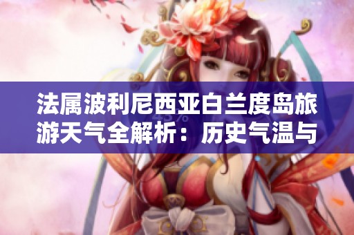 法屬波利尼西亞白蘭度島旅游天氣全解析：歷史氣溫與出行指數(shù)詳細(xì)介紹