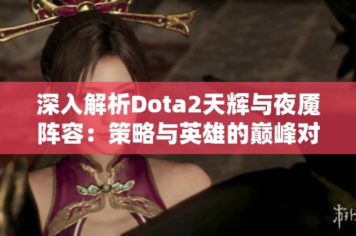 深入解析Dota2天輝與夜魘陣容:策略與英雄的巔峰對決之路 深入解析Dota2天輝與夜魘陣容:策略與英雄的巔峰對決之路