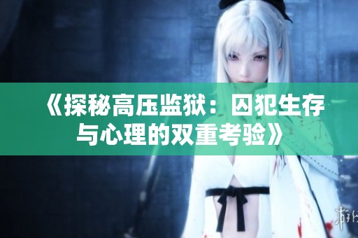 《探秘高壓監(jiān)獄：囚犯生存與心理的雙重考驗》