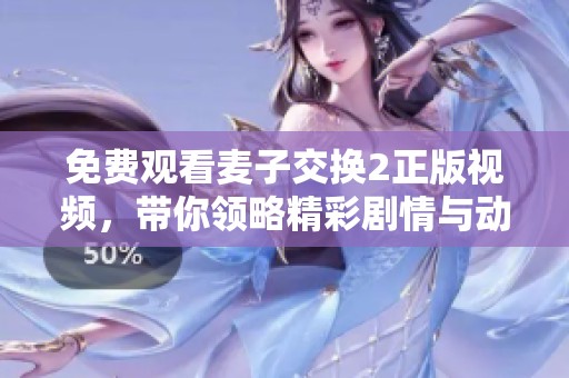 免費觀看麥子交換2正版視頻，帶你領(lǐng)略精彩劇情與動人故事