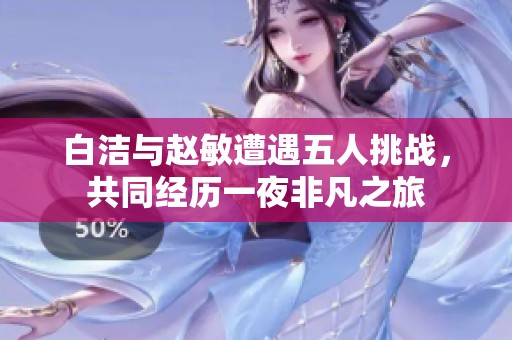 白潔與趙敏遭遇五人挑戰(zhàn)，共同經(jīng)歷一夜非凡之旅