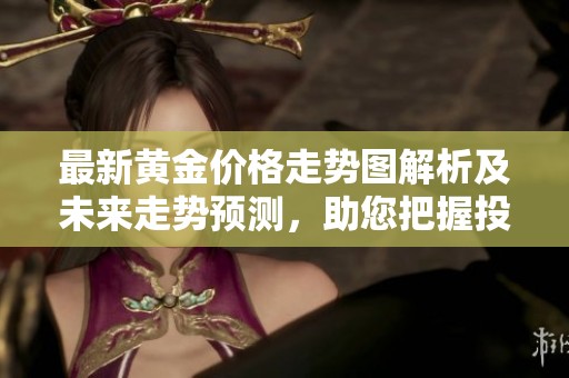 最新黃金價(jià)格走勢(shì)圖解析及未來(lái)走勢(shì)預(yù)測(cè),助您把握投資機(jī)會(huì) 最新黃金價(jià)格走勢(shì)圖解析及未來(lái)走勢(shì)預(yù)測(cè),助您把握投資機(jī)會(huì)