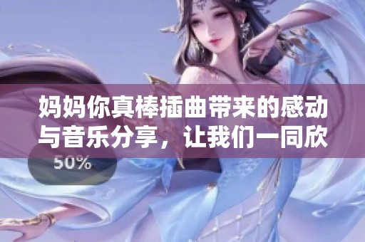 媽媽你真棒插曲帶來的感動(dòng)與音樂分享，讓我們一同欣賞吧！