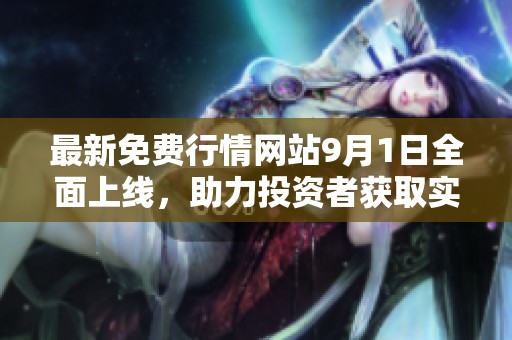 最新免費(fèi)行情網(wǎng)站9月1日全面上線，助力投資者獲取實(shí)時(shí)市場(chǎng)信息