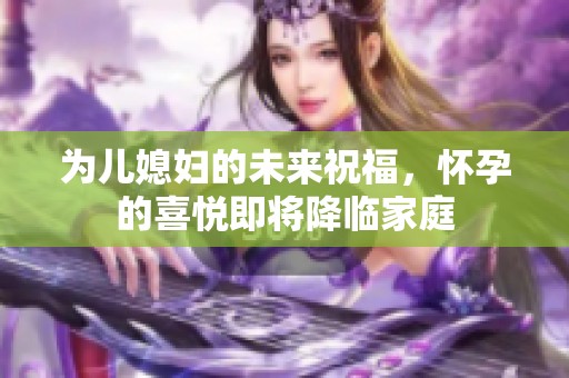 為兒媳婦的未來祝福，懷孕的喜悅即將降臨家庭