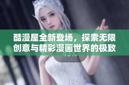 酷漫屋全新登場，探索無限創(chuàng)意與精彩漫畫世界的極致體驗