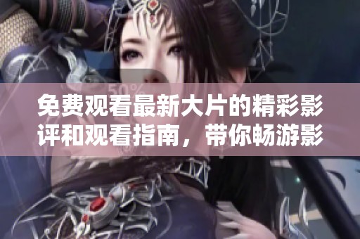免費(fèi)觀看最新大片的精彩影評(píng)和觀看指南，帶你暢游影院新體驗(yàn)