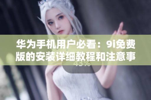 華為手機(jī)用戶必看：9i免費(fèi)版的安裝詳細(xì)教程和注意事項(xiàng)