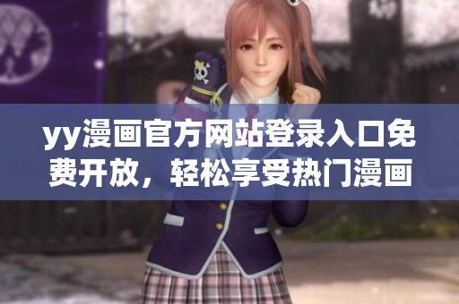 yy漫畫(huà)官方網(wǎng)站登錄入口免費(fèi)開(kāi)放，輕松享受熱門(mén)漫畫(huà)作品