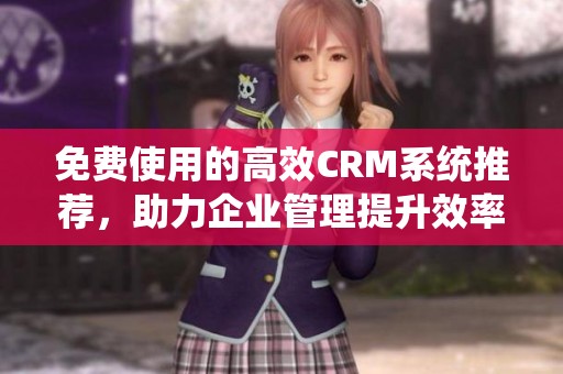 免費(fèi)使用的高效CRM系統(tǒng)推薦，助力企業(yè)管理提升效率