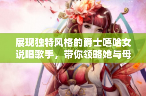 展現(xiàn)獨(dú)特風(fēng)格的爵士嘻哈女說唱歌手，帶你領(lǐng)略她與母親的動(dòng)人故事