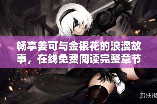 暢享姜可與金銀花的浪漫故事，在線免費閱讀完整章節(jié)分享