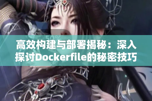 高效構(gòu)建與部署揭秘：深入探討Dockerfile的秘密技巧與實(shí)踐