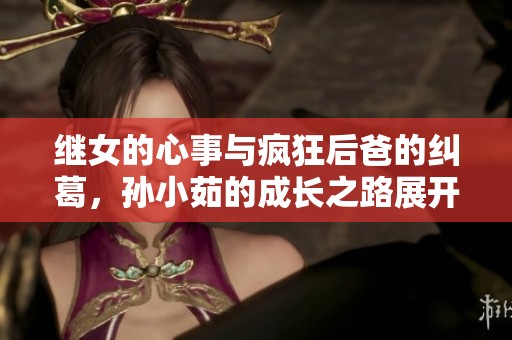 繼女的心事與瘋狂后爸的糾葛，孫小茹的成長之路展開揭秘