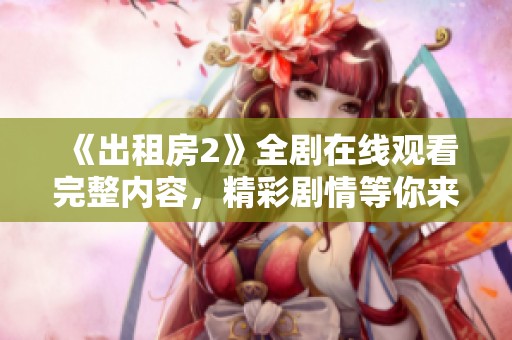 《出租房2》全劇在線觀看完整內(nèi)容，精彩劇情等你來發(fā)現(xiàn)！