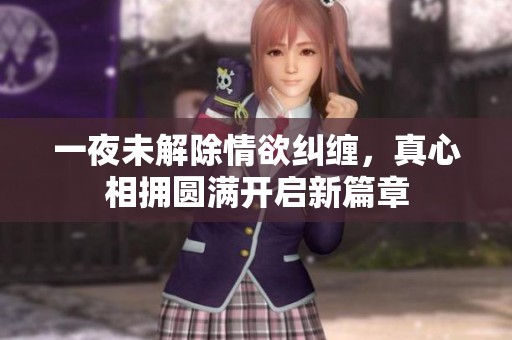 一夜未解除情欲糾纏，真心相擁圓滿開啟新篇章